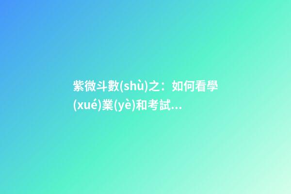 紫微斗數(shù)之：如何看學(xué)業(yè)和考試？